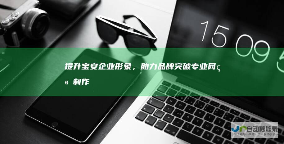 提升宝安企业形象，助力品牌突破：专业网站制作服务